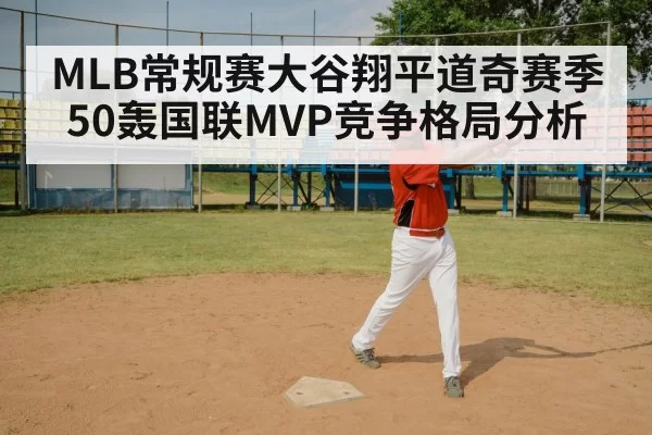 MLB常规赛大谷翔平道奇赛季50轰国联MVP竞争格局分析