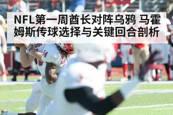 NFL第一周酋长对阵乌鸦 马霍姆斯传球选择与关键回合剖析