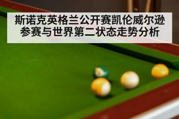斯诺克英格兰公开赛凯伦威尔逊参赛与世界第二状态走势分析