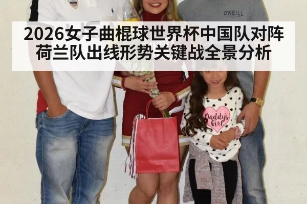 2026女子曲棍球世界杯中国队对阵荷兰队出线形势关键战全景分析