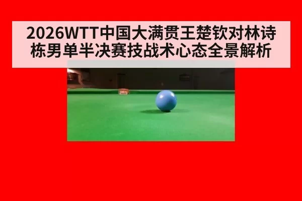 2026WTT中国大满贯王楚钦对林诗栋男单半决赛技战术心态全景解析